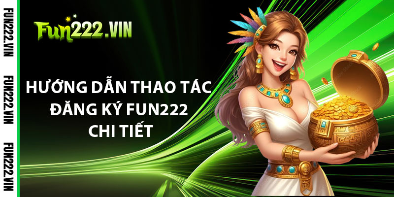 Hướng Dẫn Thao Tác Đăng Ký Fun222 Chi Tiết