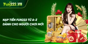 nạp tiền Fun222 từ A-Z dành cho người chơi mới