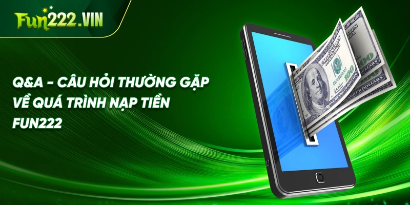 Q&A - Câu hỏi thường gặp về quá trình nạp tiền Fun222