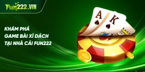 Khám Phá Game Bài Xì Dách Tại Nhà Cái Fun222