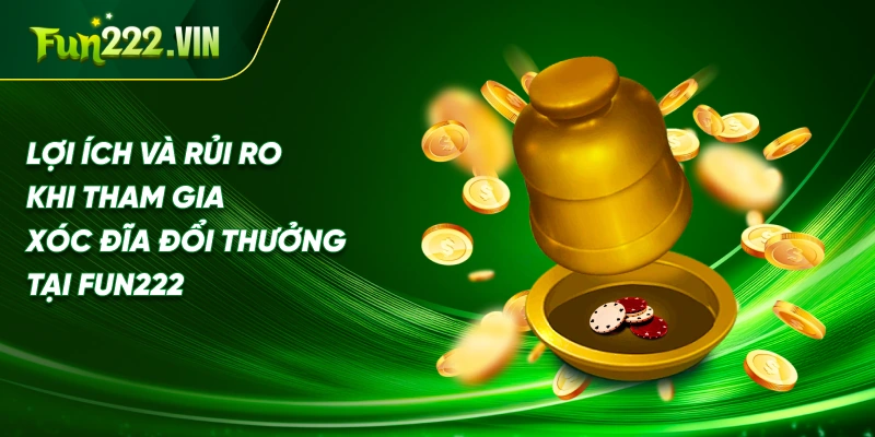 Lợi ích và rủi ro khi tham gia xóc đĩa đổi thưởng tại Fun222