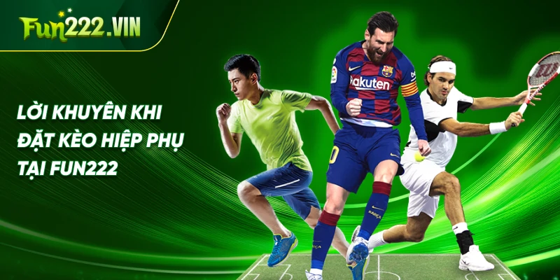Lời Khuyên Khi Đặt Kèo Hiệp Phụ Tại Fun222