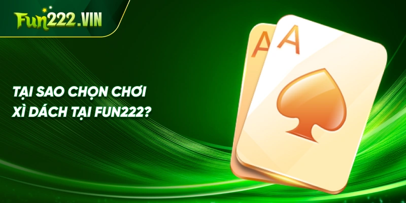 Tại Sao Chọn Chơi Xì Dách Tại Fun222?